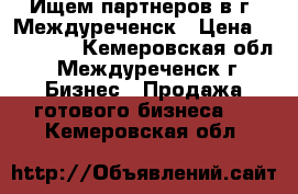 Ищем партнеров в г, Междуреченск › Цена ­ 900 000 - Кемеровская обл., Междуреченск г. Бизнес » Продажа готового бизнеса   . Кемеровская обл.